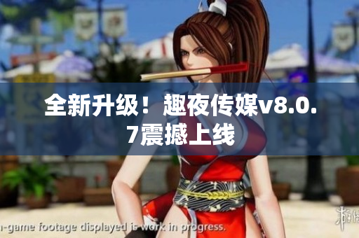 全新升级！趣夜传媒v8.0.7震撼上线