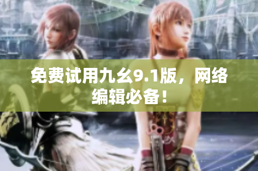 免费试用九幺9.1版，网络编辑必备！