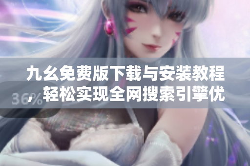 九幺免费版下载与安装教程，轻松实现全网搜索引擎优化