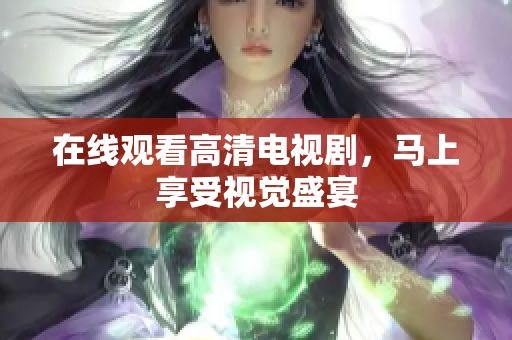在线观看高清电视剧，马上享受视觉盛宴