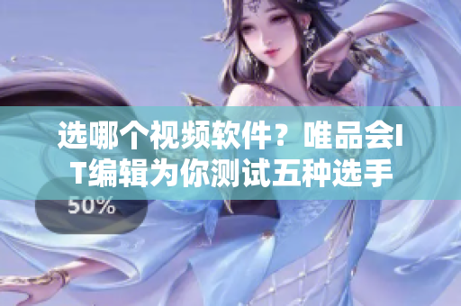 选哪个视频软件？唯品会IT编辑为你测试五种选手