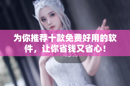 为你推荐十款免费好用的软件，让你省钱又省心！