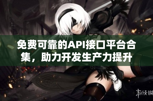 免费可靠的API接口平台合集，助力开发生产力提升
