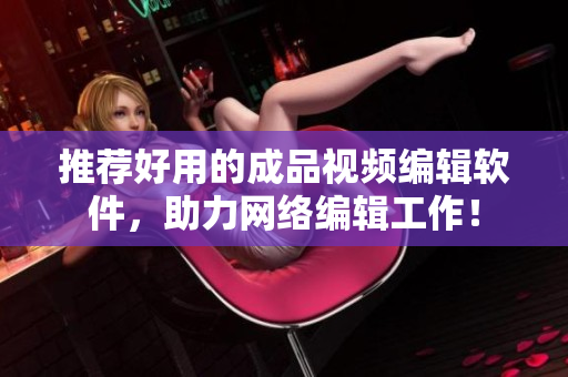 推荐好用的成品视频编辑软件，助力网络编辑工作！