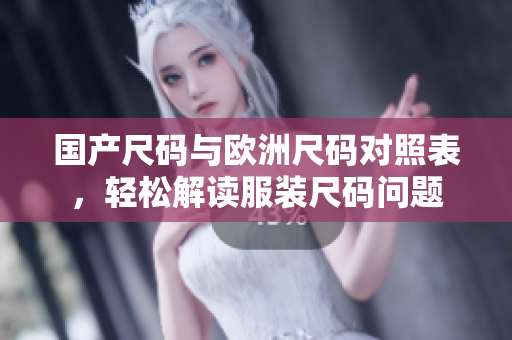 国产尺码与欧洲尺码对照表，轻松解读服装尺码问题