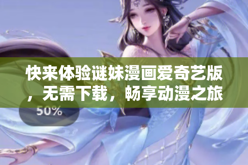 快来体验谜妹漫画爱奇艺版，无需下载，畅享动漫之旅！