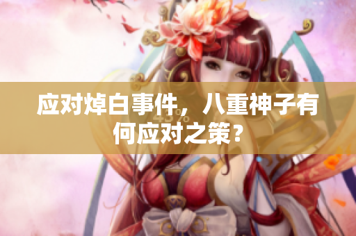 应对焯白事件，八重神子有何应对之策？