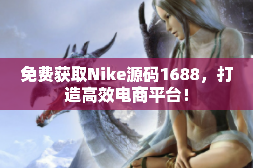 免费获取Nike源码1688，打造高效电商平台！