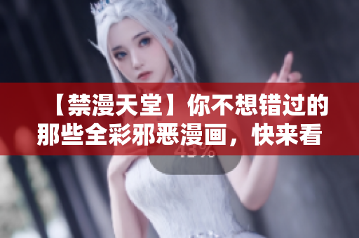 【禁漫天堂】你不想错过的那些全彩邪恶漫画，快来看！