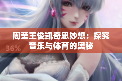 周莹王俊凯奇思妙想：探究音乐与体育的奥秘