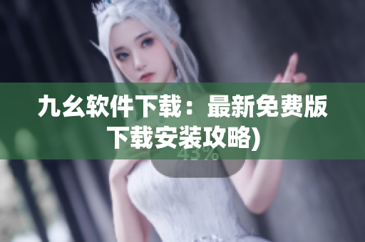 九幺软件下载：最新免费版下载安装攻略)