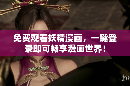 免费观看妖精漫画，一键登录即可畅享漫画世界！