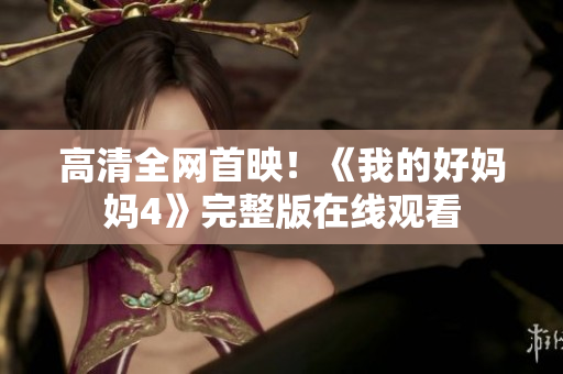 高清全网首映！《我的好妈妈4》完整版在线观看