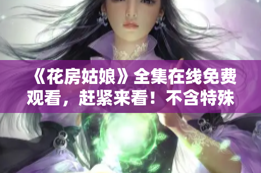 《花房姑娘》全集在线免费观看，赶紧来看！不含特殊符号