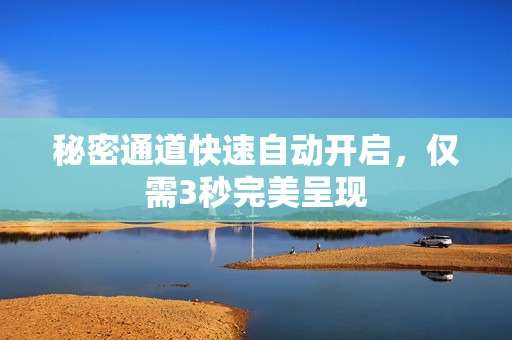 秘密通道快速自动开启，仅需3秒完美呈现
