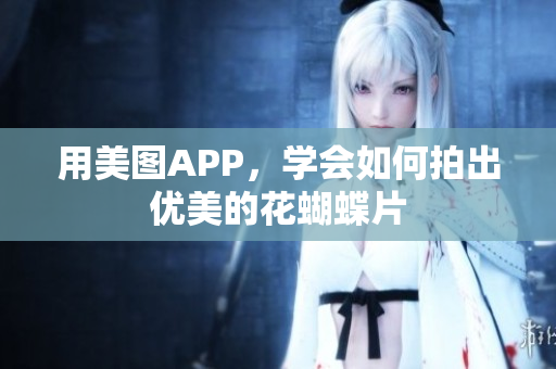 用美图APP，学会如何拍出优美的花蝴蝶片
