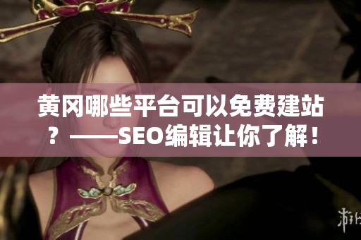 黄冈哪些平台可以免费建站？——SEO编辑让你了解！