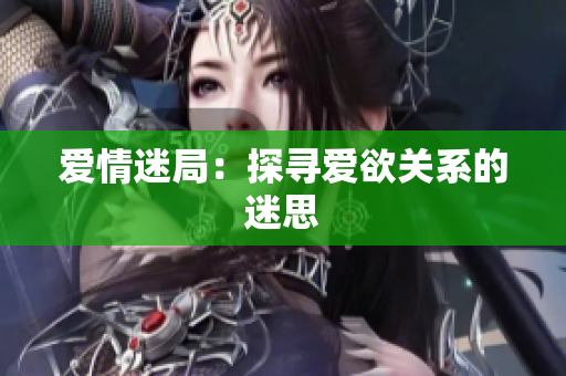 爱情迷局：探寻爱欲关系的迷思
