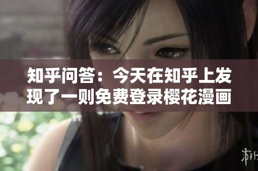 知乎问答：今天在知乎上发现了一则免费登录樱花漫画的消息