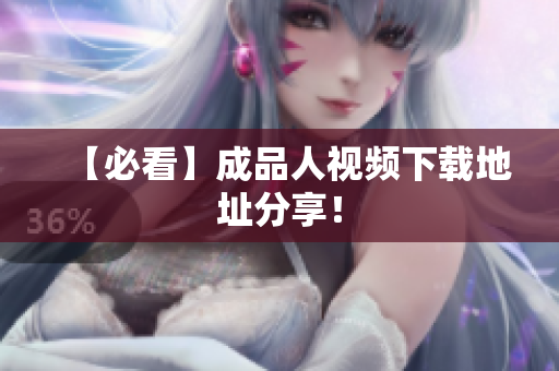【必看】成品人视频下载地址分享！