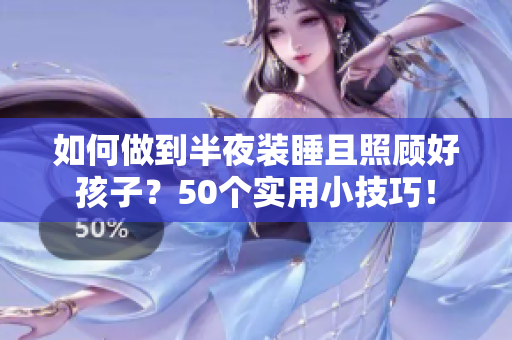 如何做到半夜装睡且照顾好孩子？50个实用小技巧！