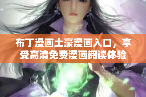 布丁漫画土豪漫画入口，享受高清免费漫画阅读体验