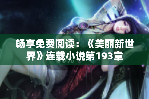畅享免费阅读：《美丽新世界》连载小说第193章