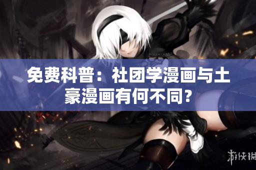 免费科普：社团学漫画与土豪漫画有何不同？