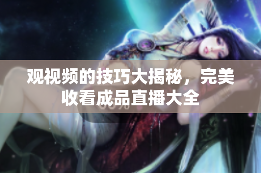 观视频的技巧大揭秘，完美收看成品直播大全