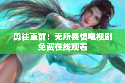勇往直前！无所畏惧电视剧免费在线观看