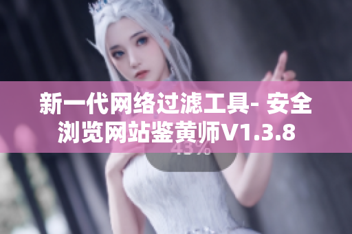 新一代网络过滤工具- 安全浏览网站鉴黄师V1.3.8