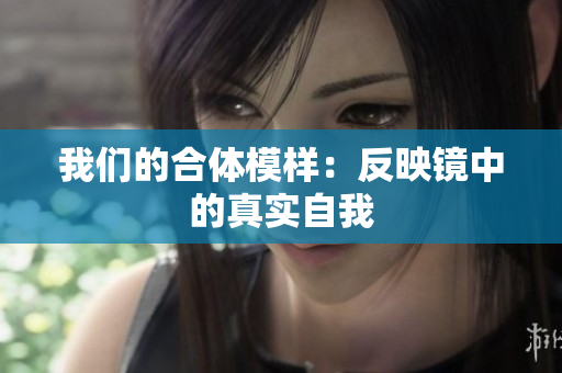 我们的合体模样：反映镜中的真实自我