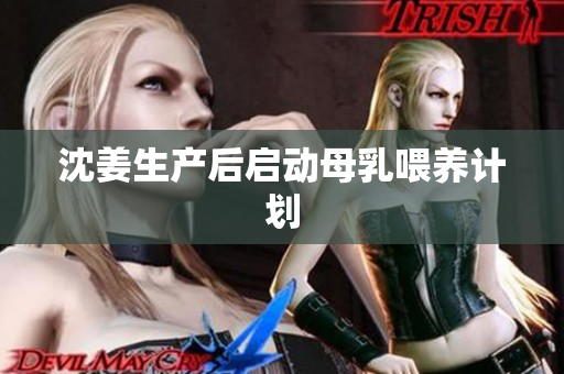 沈姜生产后启动母乳喂养计划