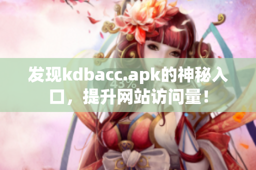 发现kdbacc.apk的神秘入口，提升网站访问量！