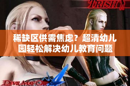 稀缺区供需焦虑？超清幼儿园轻松解决幼儿教育问题