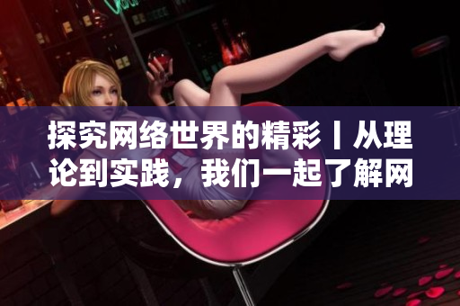 探究网络世界的精彩丨从理论到实践，我们一起了解网络