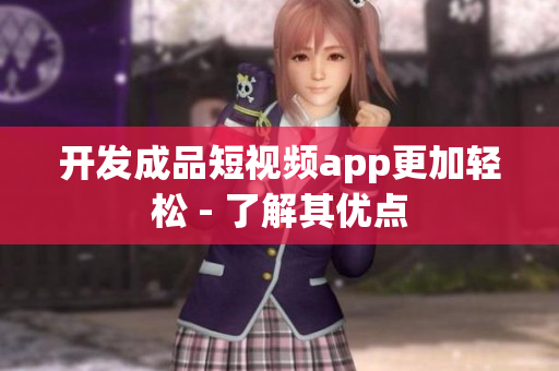 开发成品短视频app更加轻松 - 了解其优点