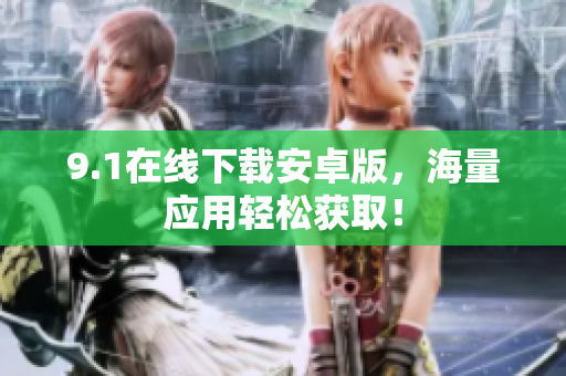 9.1在线下载安卓版，海量应用轻松获取！