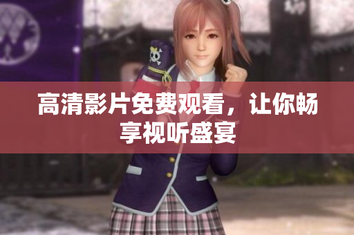 高清影片免费观看，让你畅享视听盛宴