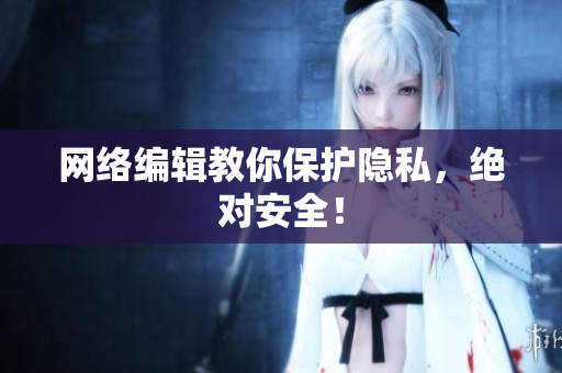 网络编辑教你保护隐私，绝对安全！