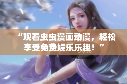 “观看虫虫漫画动漫，轻松享受免费娱乐乐趣！”