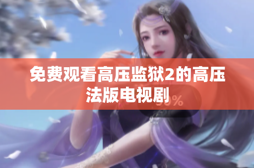 免费观看高压监狱2的高压法版电视剧