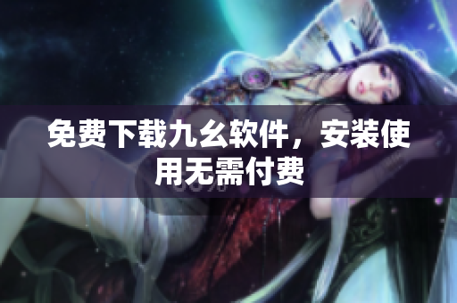 免费下载九幺软件，安装使用无需付费