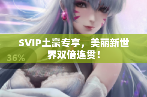 SVIP土豪专享，美丽新世界双倍连贯！