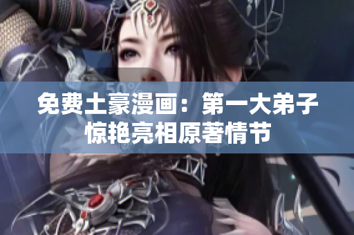 免费土豪漫画：第一大弟子惊艳亮相原著情节