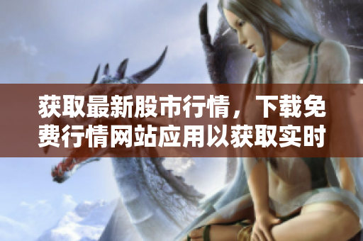获取最新股市行情，下载免费行情网站应用以获取实时数据