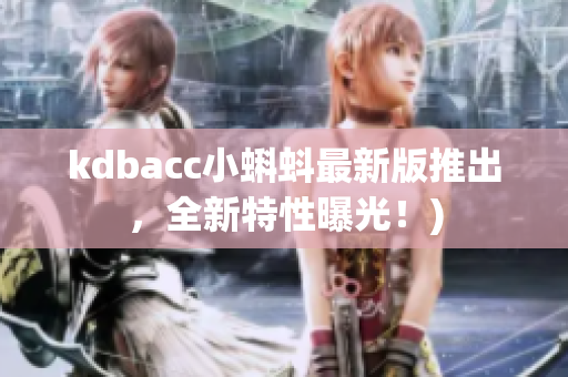kdbacc小蝌蚪最新版推出，全新特性曝光！)