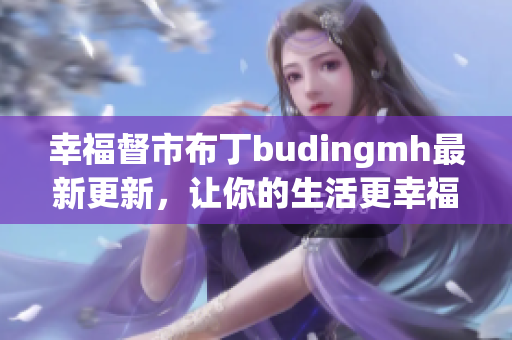 幸福督市布丁budingmh最新更新，让你的生活更幸福！