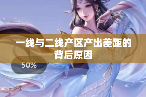 一线与二线产区产出差距的背后原因