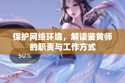 保护网络环境，解读鉴黄师的职责与工作方式